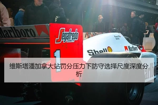 维斯塔潘加拿大站罚分压力下防守选择尺度深度分析